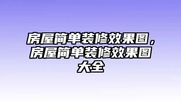 房屋簡單裝修效果圖，房屋簡單裝修效果圖大全