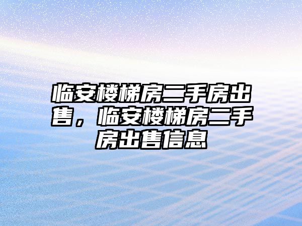 臨安樓梯房二手房出售，臨安樓梯房二手房出售信息