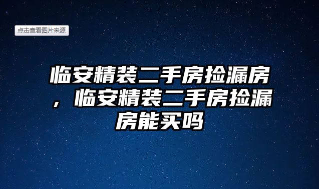 臨安精裝二手房撿漏房，臨安精裝二手房撿漏房能買嗎