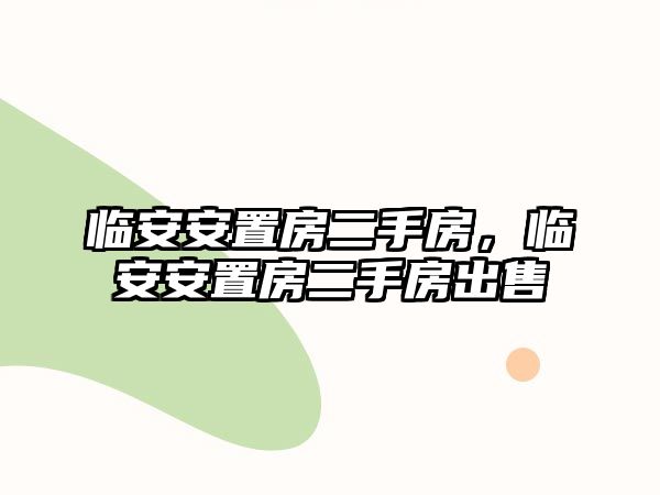 臨安安置房二手房，臨安安置房二手房出售