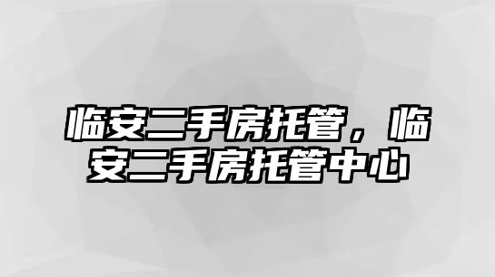 臨安二手房托管，臨安二手房托管中心