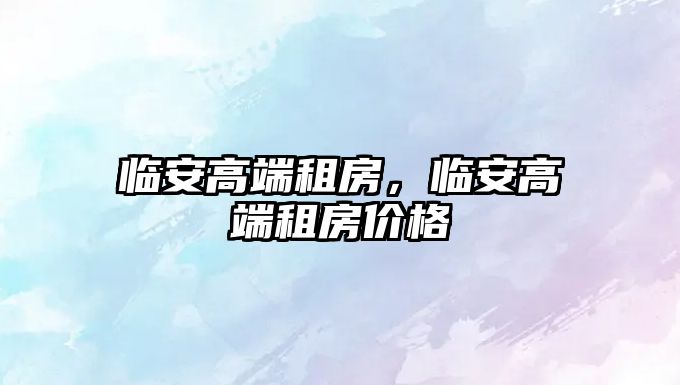 臨安高端租房，臨安高端租房價格