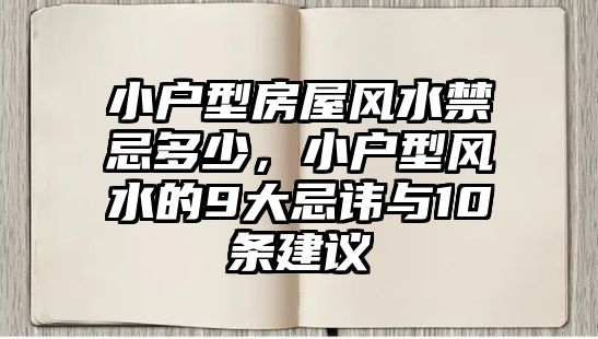 小戶型房屋風水禁忌多少，小戶型風水的9大忌諱與10條建議