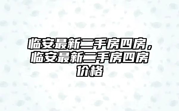 臨安最新二手房四房，臨安最新二手房四房價格