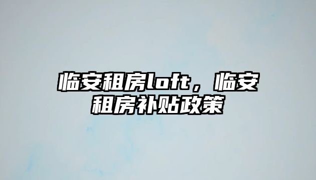 臨安租房loft，臨安租房補貼政策