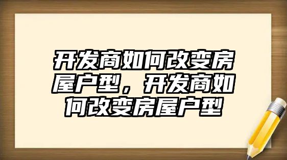 開發商如何改變房屋戶型，開發商如何改變房屋戶型