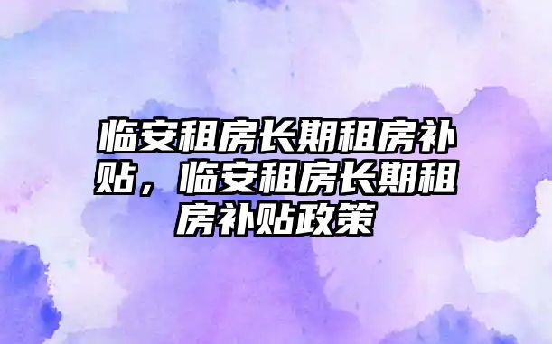 臨安租房長期租房補貼，臨安租房長期租房補貼政策