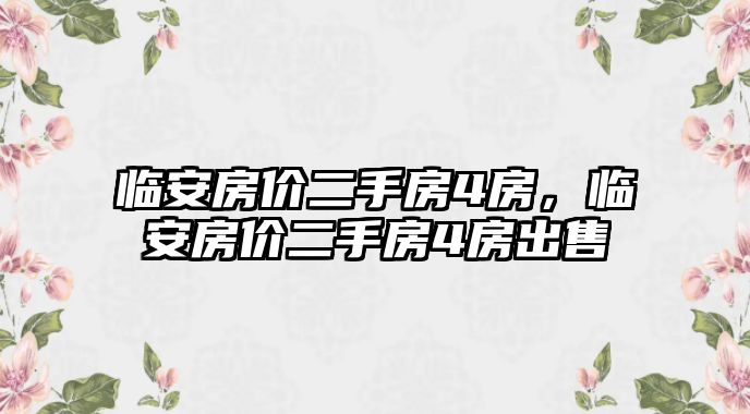 臨安房價二手房4房，臨安房價二手房4房出售