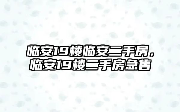 臨安19樓臨安二手房，臨安19樓二手房急售