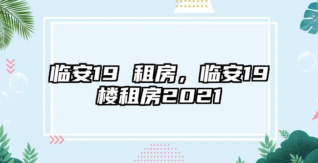 臨安19 租房，臨安19樓租房2021