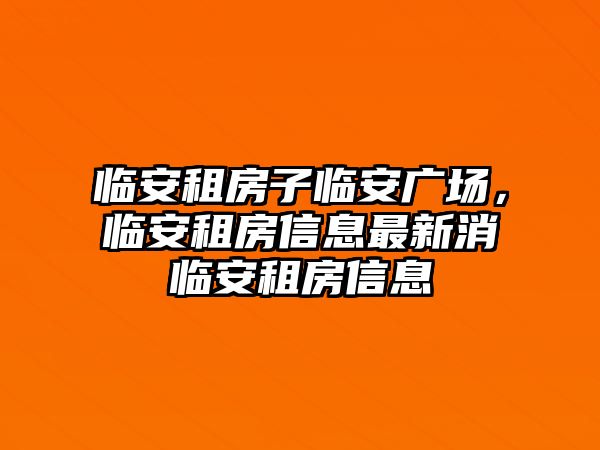 臨安租房子臨安廣場(chǎng)，臨安租房信息最新消臨安租房信息