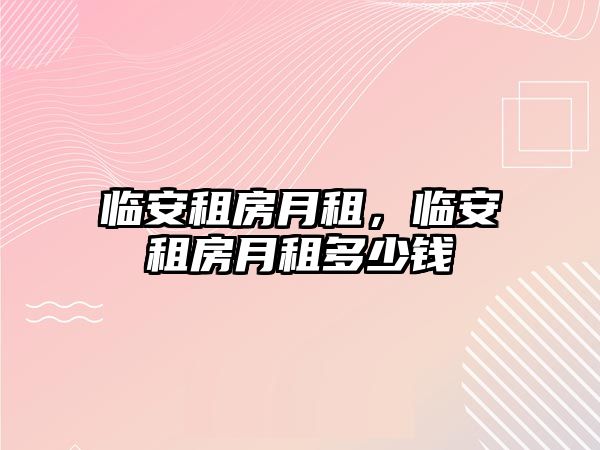 臨安租房月租，臨安租房月租多少錢