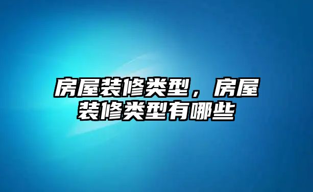 房屋裝修類型，房屋裝修類型有哪些