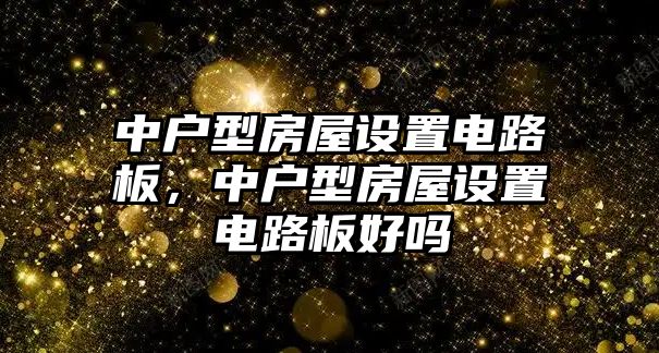 中戶型房屋設置電路板，中戶型房屋設置電路板好嗎