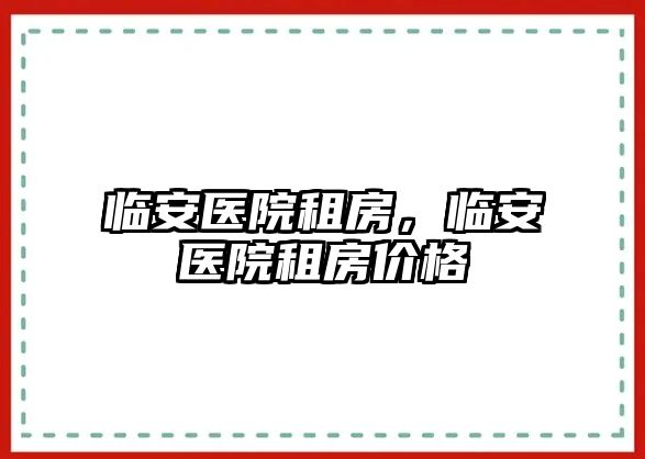 臨安醫(yī)院租房，臨安醫(yī)院租房價格