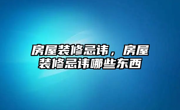 房屋裝修忌諱，房屋裝修忌諱哪些東西