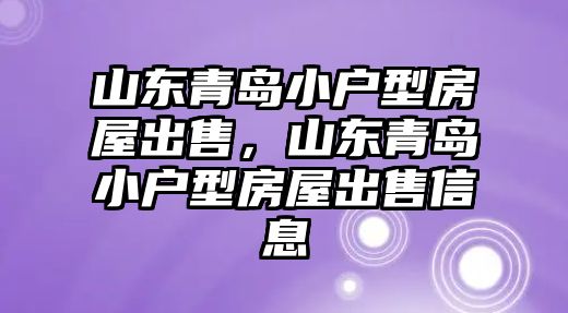 山東青島小戶型房屋出售，山東青島小戶型房屋出售信息