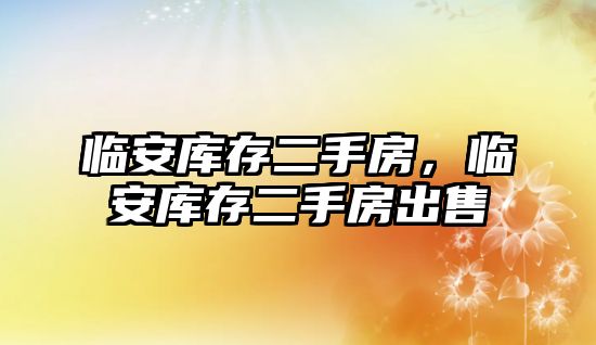 臨安庫存二手房，臨安庫存二手房出售