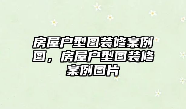 房屋戶型圖裝修案例圖，房屋戶型圖裝修案例圖片