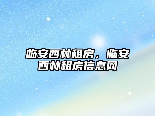 臨安西林租房，臨安西林租房信息網(wǎng)