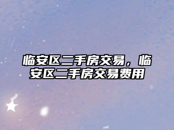 臨安區二手房交易，臨安區二手房交易費用