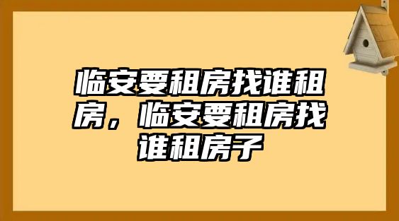 臨安要租房找誰租房，臨安要租房找誰租房子