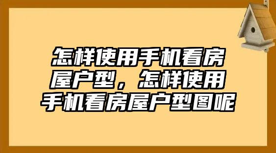 怎樣使用手機看房屋戶型，怎樣使用手機看房屋戶型圖呢