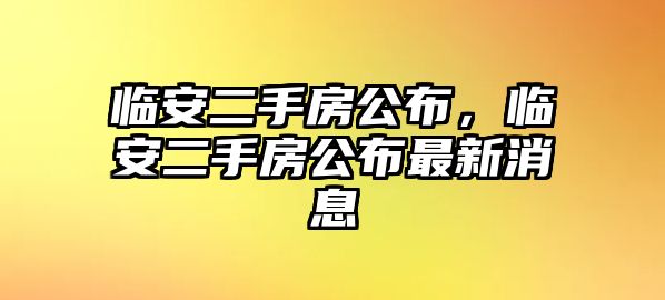 臨安二手房公布，臨安二手房公布最新消息