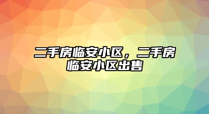 二手房臨安小區，二手房臨安小區出售