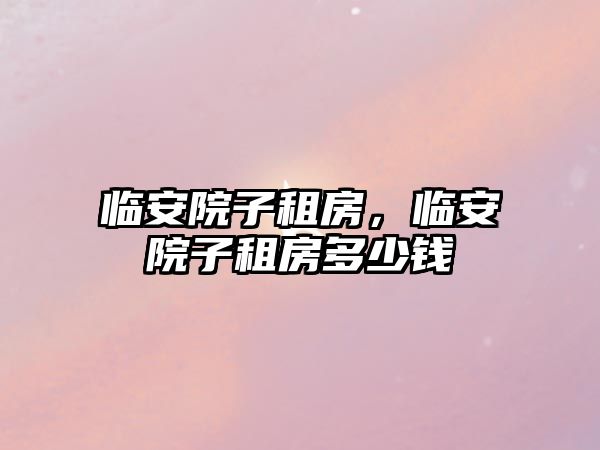 臨安院子租房，臨安院子租房多少錢